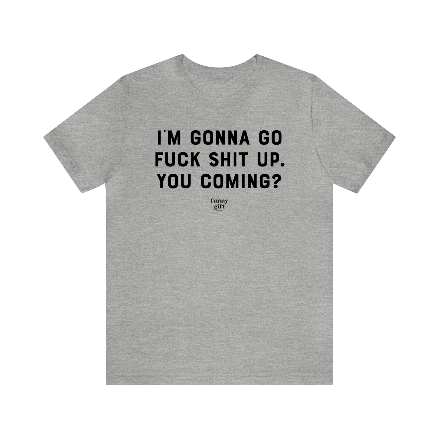 Funny Shirts for Women - I'm Gonna Go F--k S--t Up. You Coming? - Women's T Shirts