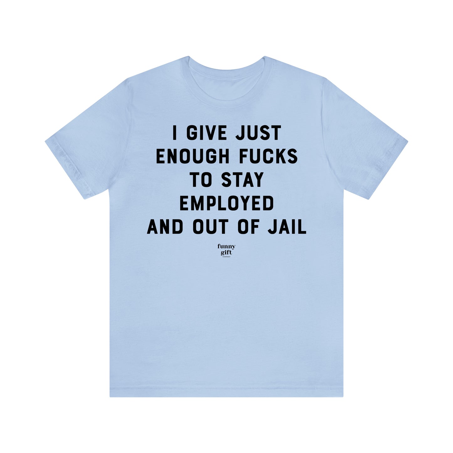 Funny Shirts for Women - I Give Just Enough F---s to Stay Employed and Out of Jail - Women's T Shirts