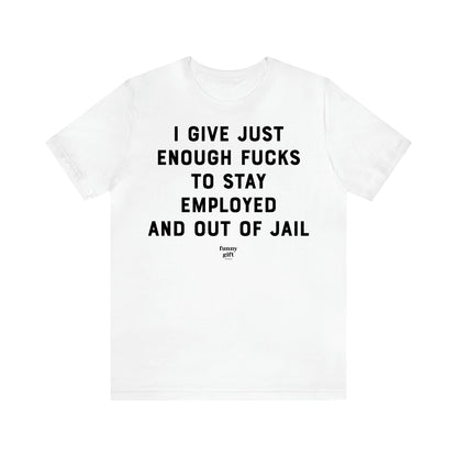 Women's T Shirts I Give Just Enough Fucks to Stay Employed and Out of Jail - Funny Gift Ideas