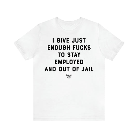 Women's T Shirts I Give Just Enough Fucks to Stay Employed and Out of Jail - Funny Gift Ideas