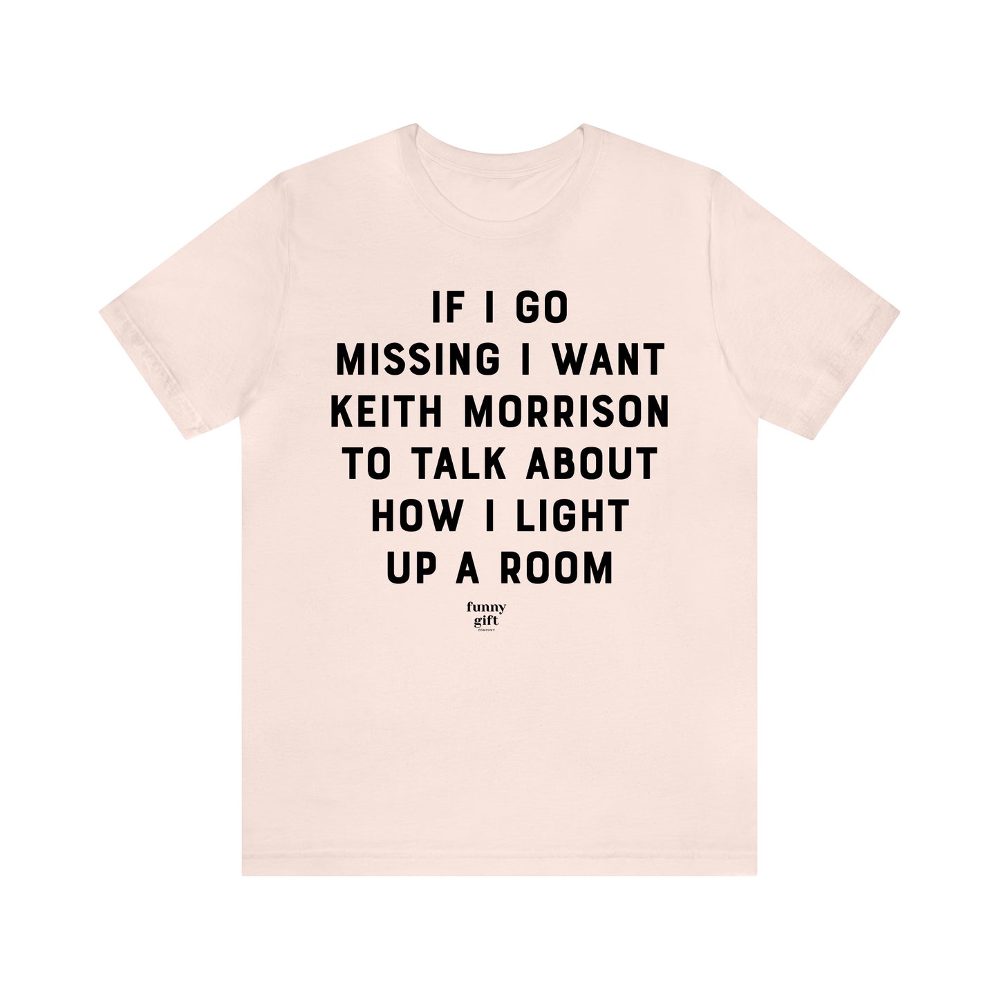 Funny Shirts for Women - If I Go Missing I Want Keith Morrison to Talk About How I Light Up a Room - Women's T Shirts