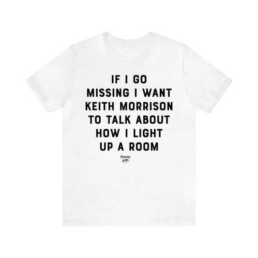 Women's T Shirts If I Go Missing I Want Keith Morrison to Talk About How I Light Up a Room - Funny Gift Ideas