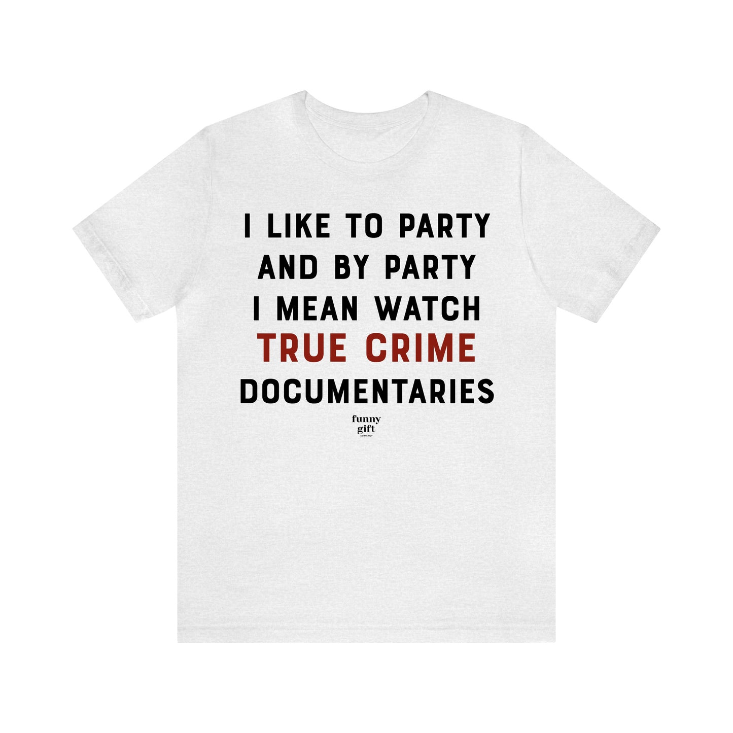 Funny Shirts for Women - I Like to Party and by Party I Mean Watch True Crime Documentaries - Women's T Shirts