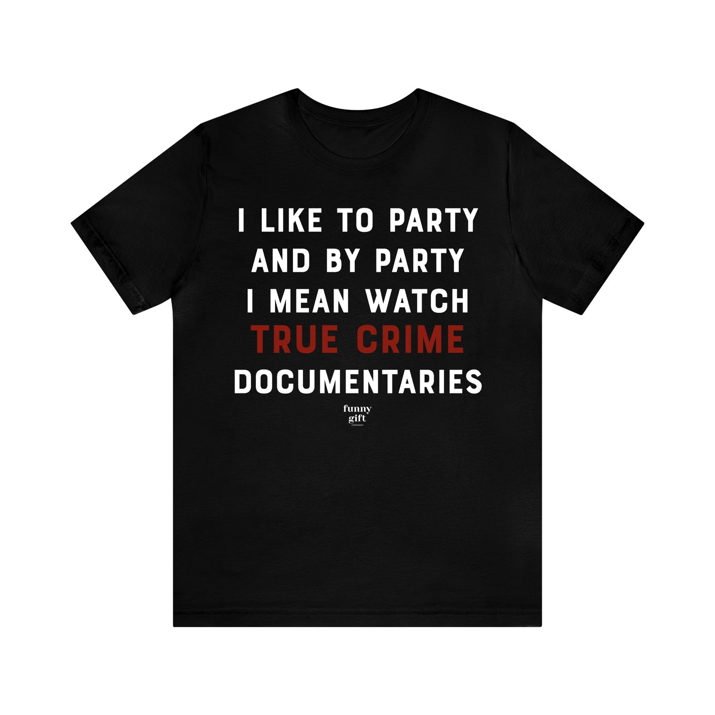 Funny Shirts for Women - I Like to Party and by Party I Mean Watch True Crime Documentaries - Women's T Shirts