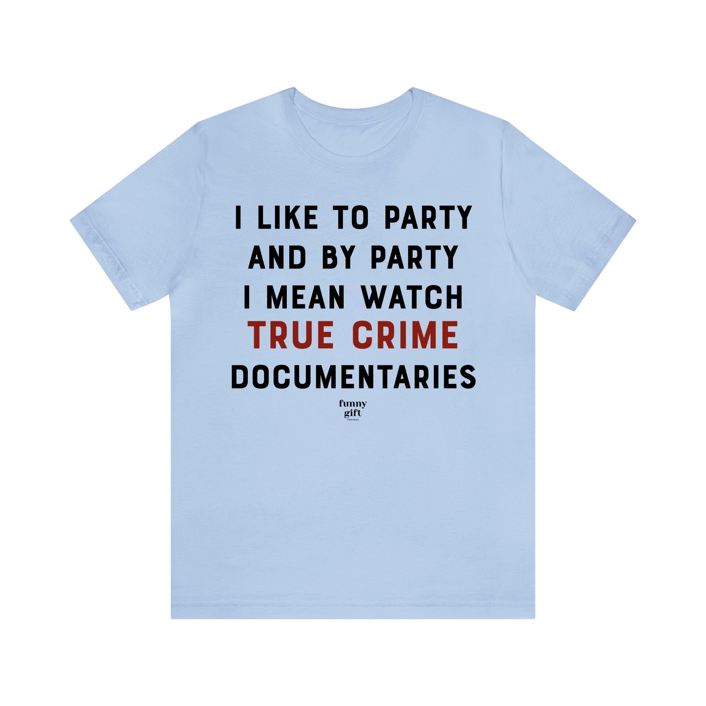 Funny Shirts for Women - I Like to Party and by Party I Mean Watch True Crime Documentaries - Women's T Shirts