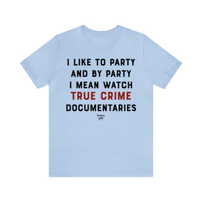 Funny Shirts for Women - I Like to Party and by Party I Mean Watch True Crime Documentaries - Women's T Shirts