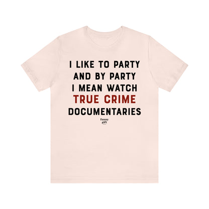 Funny Shirts for Women - I Like to Party and by Party I Mean Watch True Crime Documentaries - Women's T Shirts