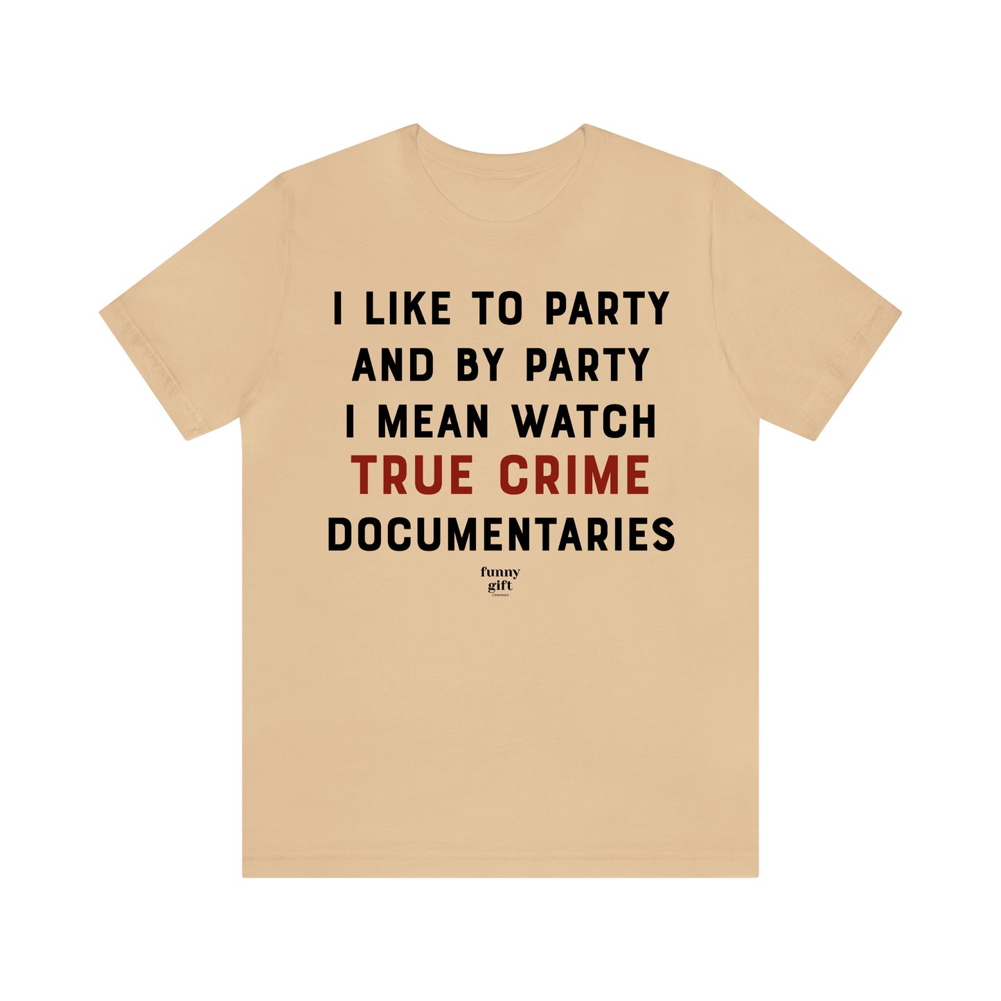 Funny Shirts for Women - I Like to Party and by Party I Mean Watch True Crime Documentaries - Women's T Shirts