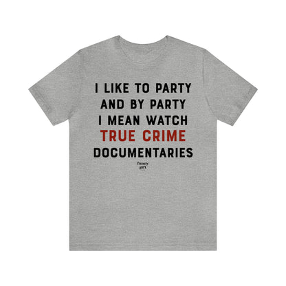 Funny Shirts for Women - I Like to Party and by Party I Mean Watch True Crime Documentaries - Women's T Shirts