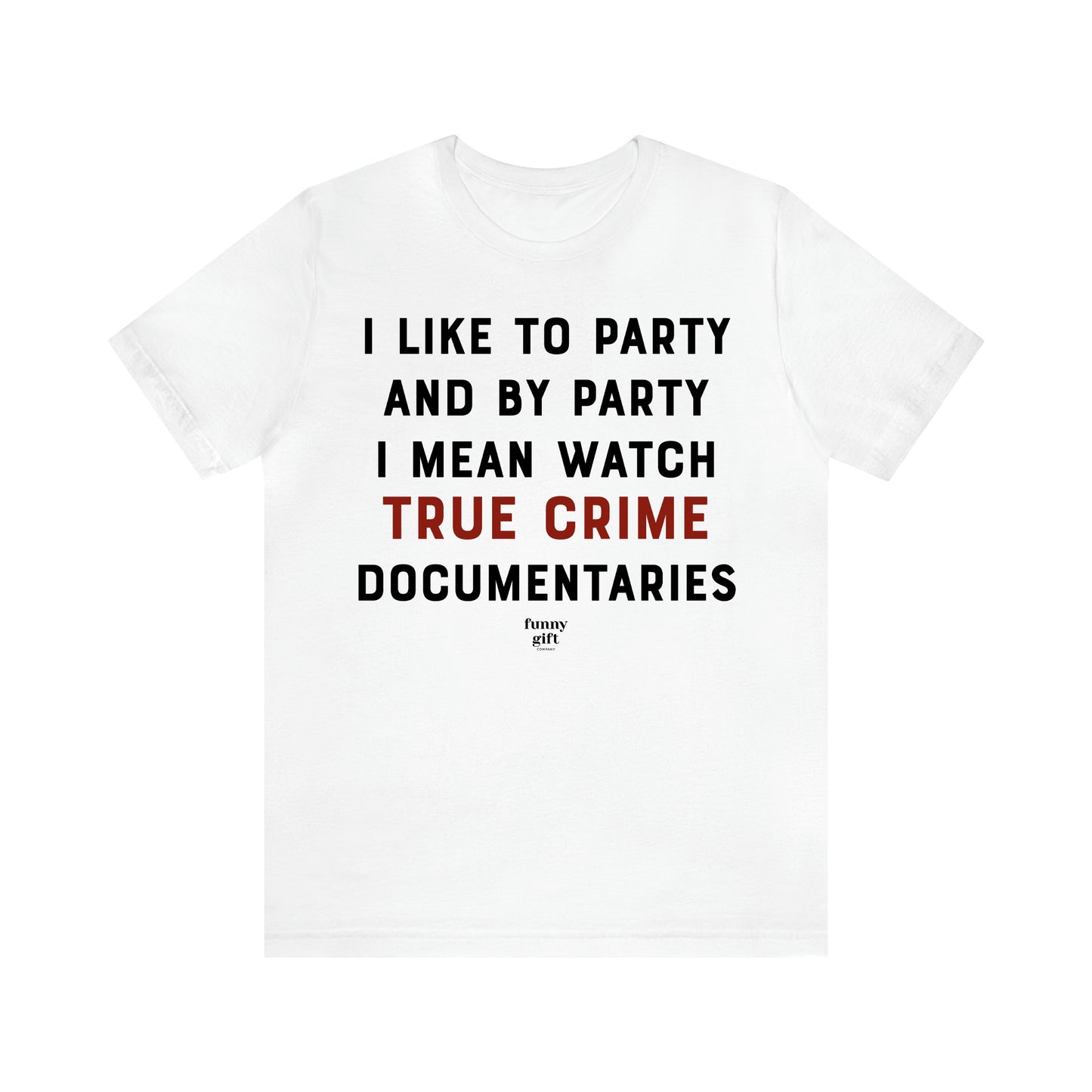 Women's T Shirts I Like to Party and by Party I Mean Watch True Crime Documentaries - Funny Gift Ideas