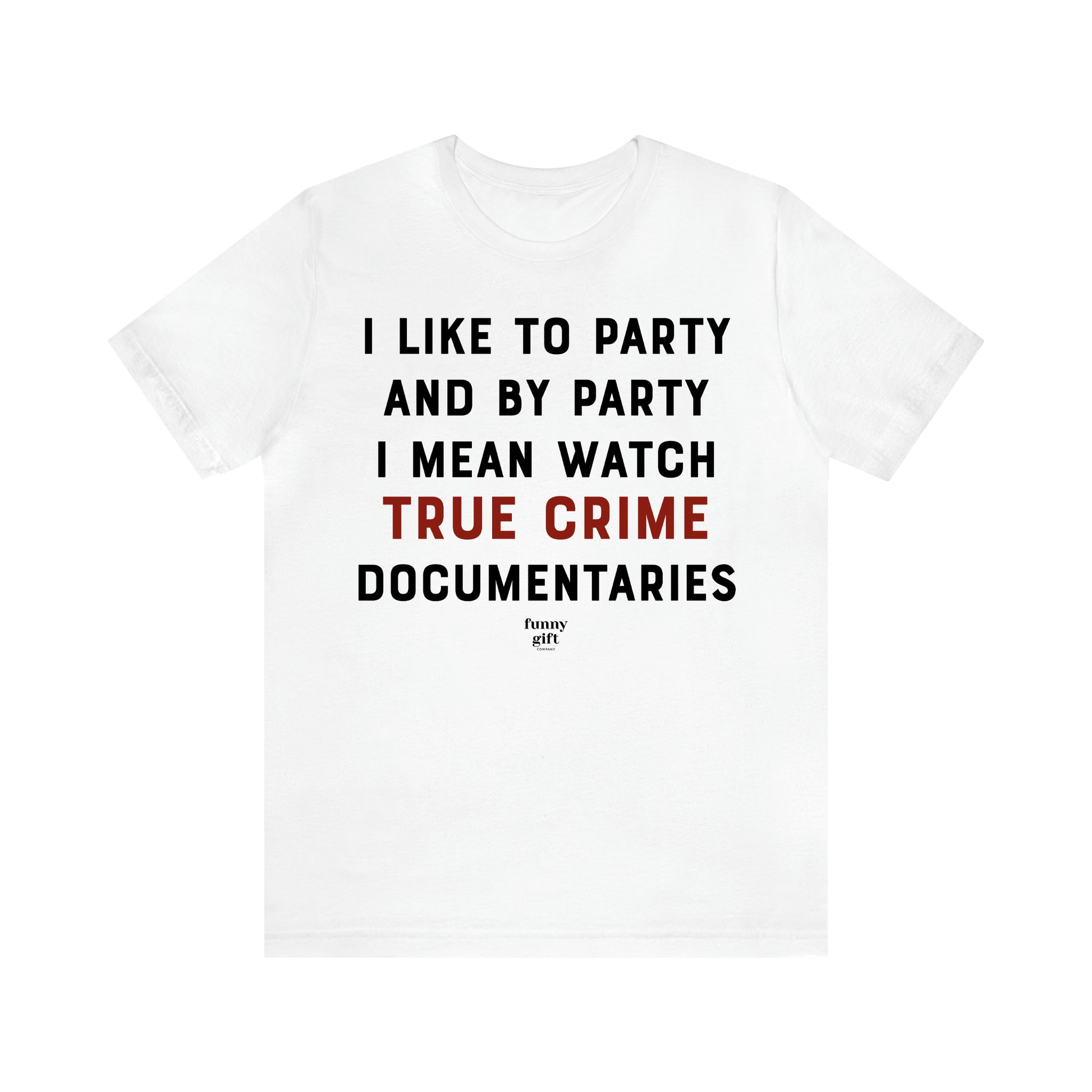 Women's T Shirts I Like to Party and by Party I Mean Watch True Crime Documentaries - Funny Gift Ideas