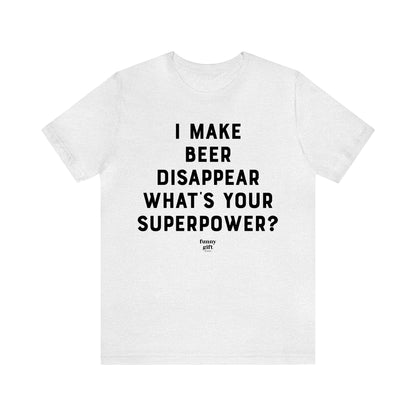 Funny Shirts for Women - I Make Beer Disappear What's Your Superpower? - Women's T Shirts