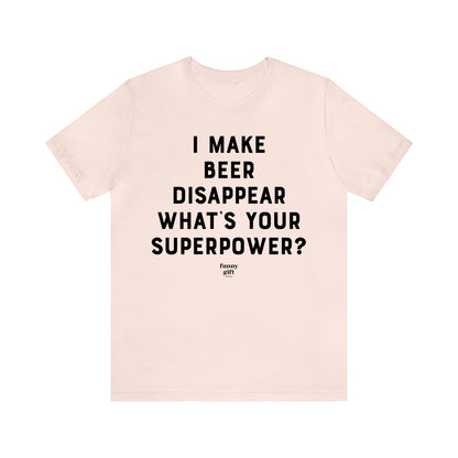 Funny Shirts for Women - I Make Beer Disappear What's Your Superpower? - Women's T Shirts