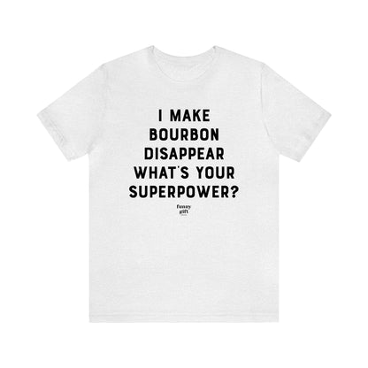 Funny Shirts for Women - I Make Bourbon Disappear What's Your Superpower? - Women's T Shirts