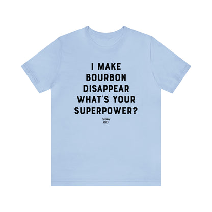 Funny Shirts for Women - I Make Bourbon Disappear What's Your Superpower? - Women's T Shirts