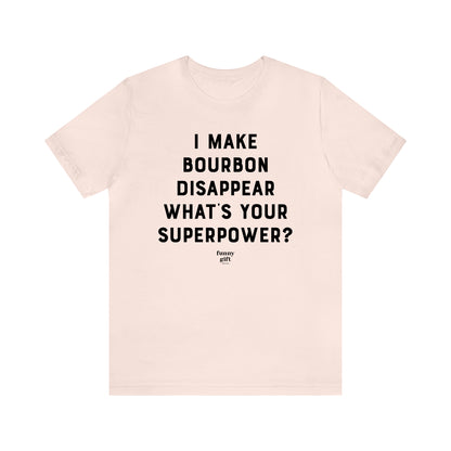 Funny Shirts for Women - I Make Bourbon Disappear What's Your Superpower? - Women's T Shirts