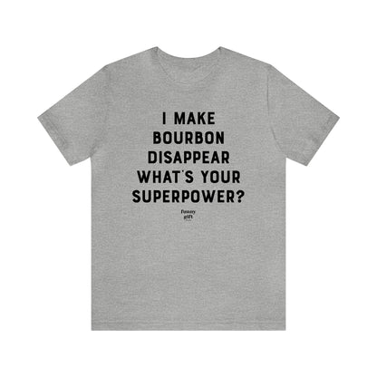 Funny Shirts for Women - I Make Bourbon Disappear What's Your Superpower? - Women's T Shirts