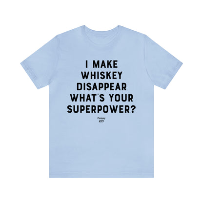 Funny Shirts for Women - I Make Whiskey Disappear What's Your Superpower? - Women's T Shirts