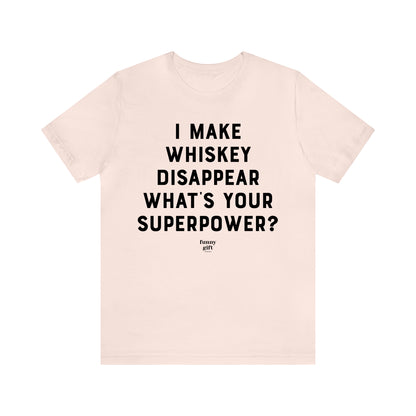 Funny Shirts for Women - I Make Whiskey Disappear What's Your Superpower? - Women's T Shirts