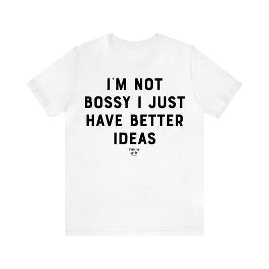 Women's T Shirts I'm Not Bossy I Just Have Better Ideas - Funny Gift Ideas