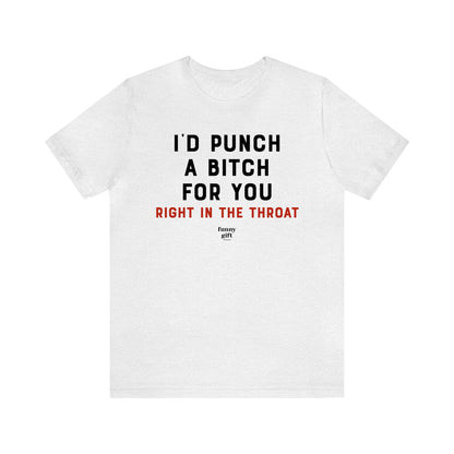 Funny Shirts for Women - I'd Punch a B---h for You (Right in the Throat) - Women's T Shirts