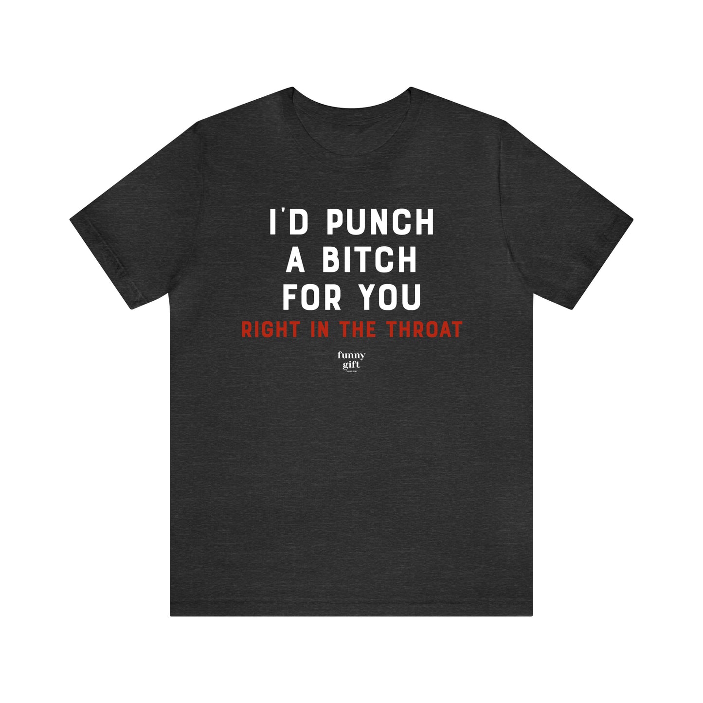 Funny Shirts for Women - I'd Punch a B---h for You (Right in the Throat) - Women's T Shirts