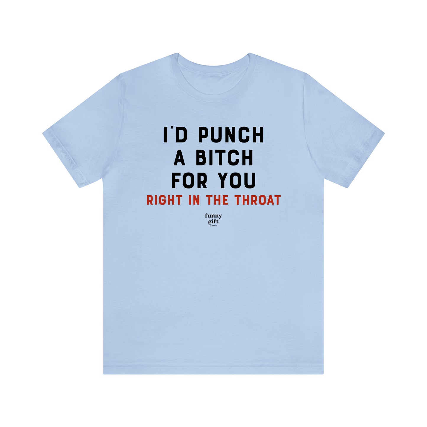 Funny Shirts for Women - I'd Punch a B---h for You (Right in the Throat) - Women's T Shirts