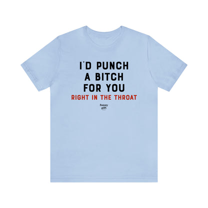 Funny Shirts for Women - I'd Punch a B---h for You (Right in the Throat) - Women's T Shirts