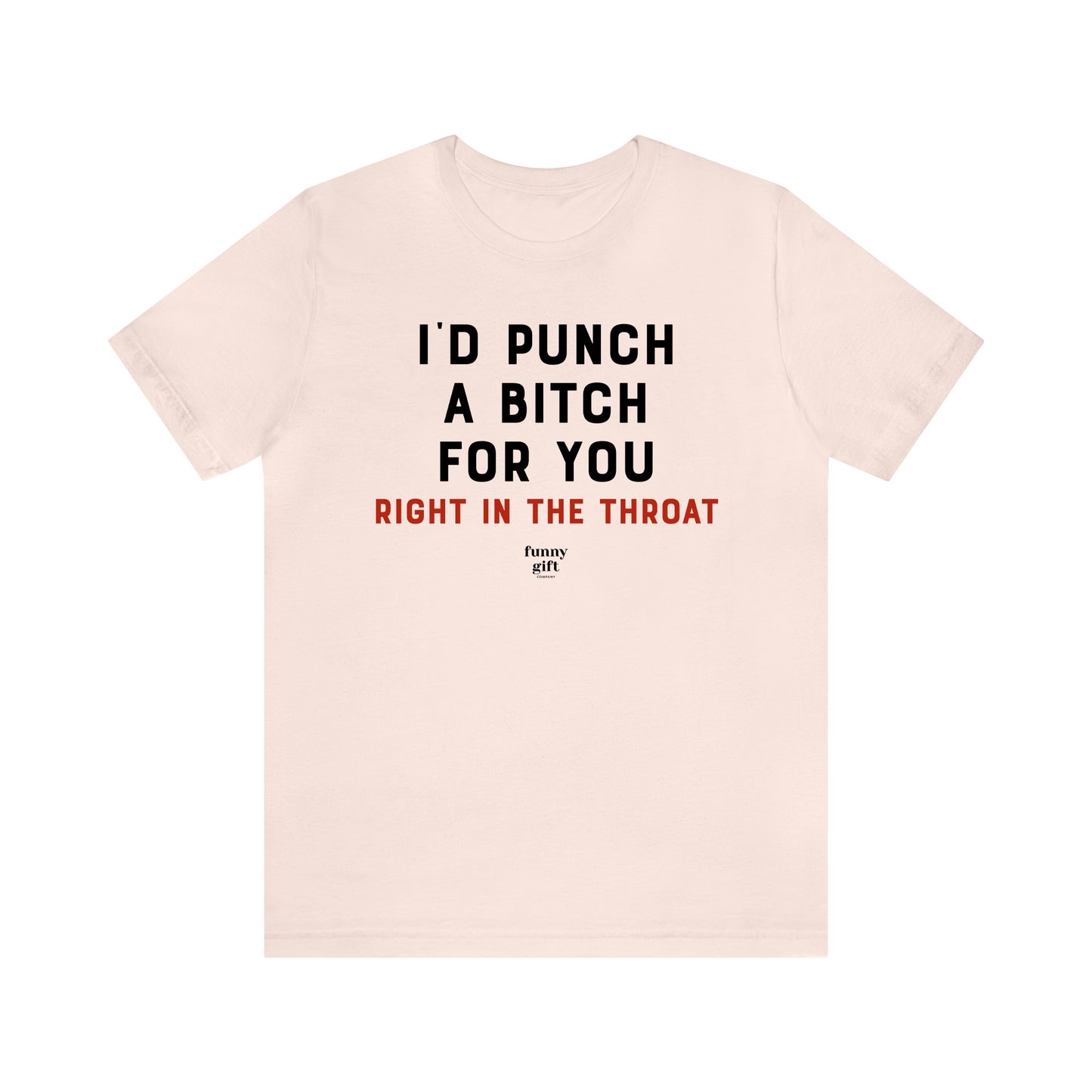 Funny Shirts for Women - I'd Punch a B---h for You (Right in the Throat) - Women's T Shirts