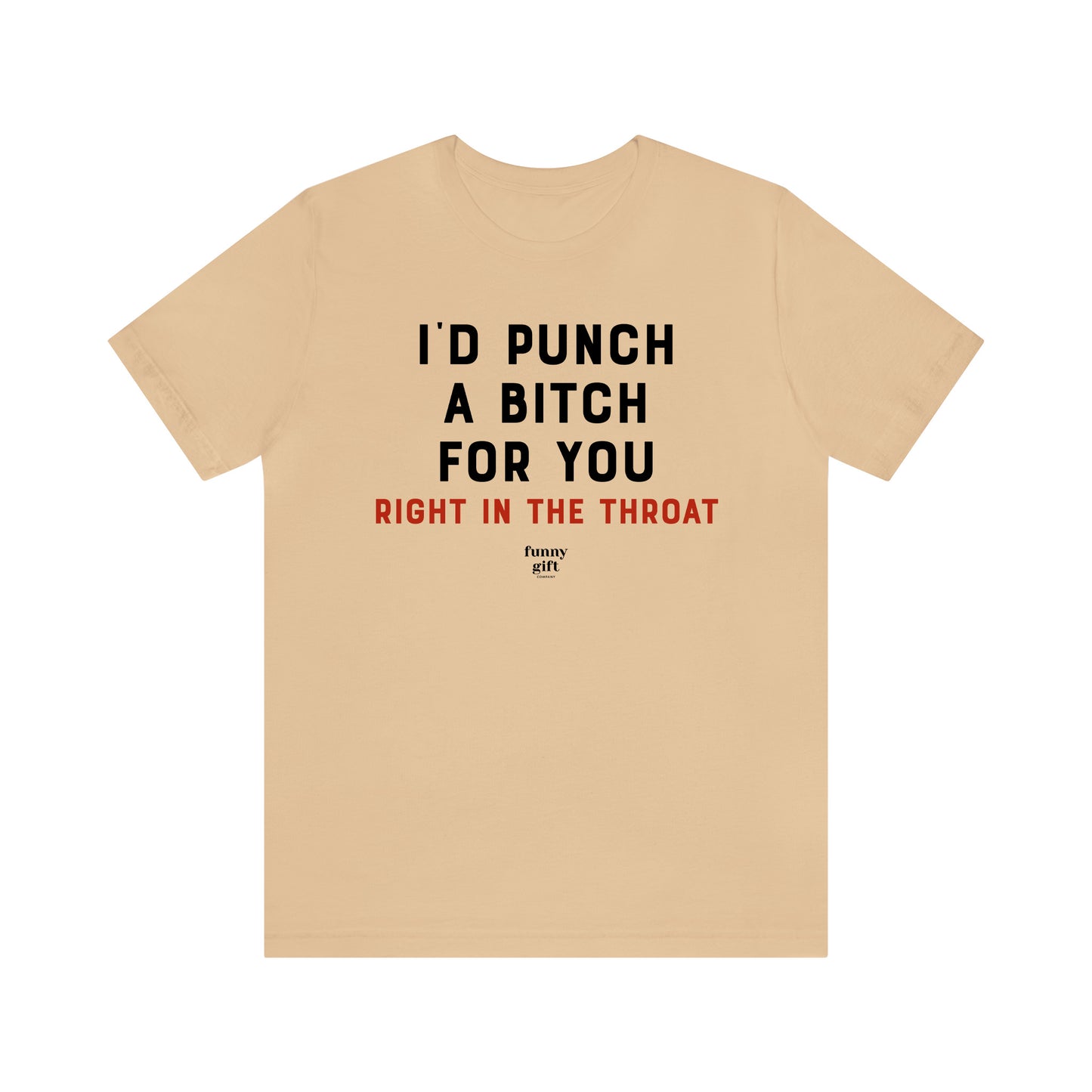 Funny Shirts for Women - I'd Punch a B---h for You (Right in the Throat) - Women's T Shirts