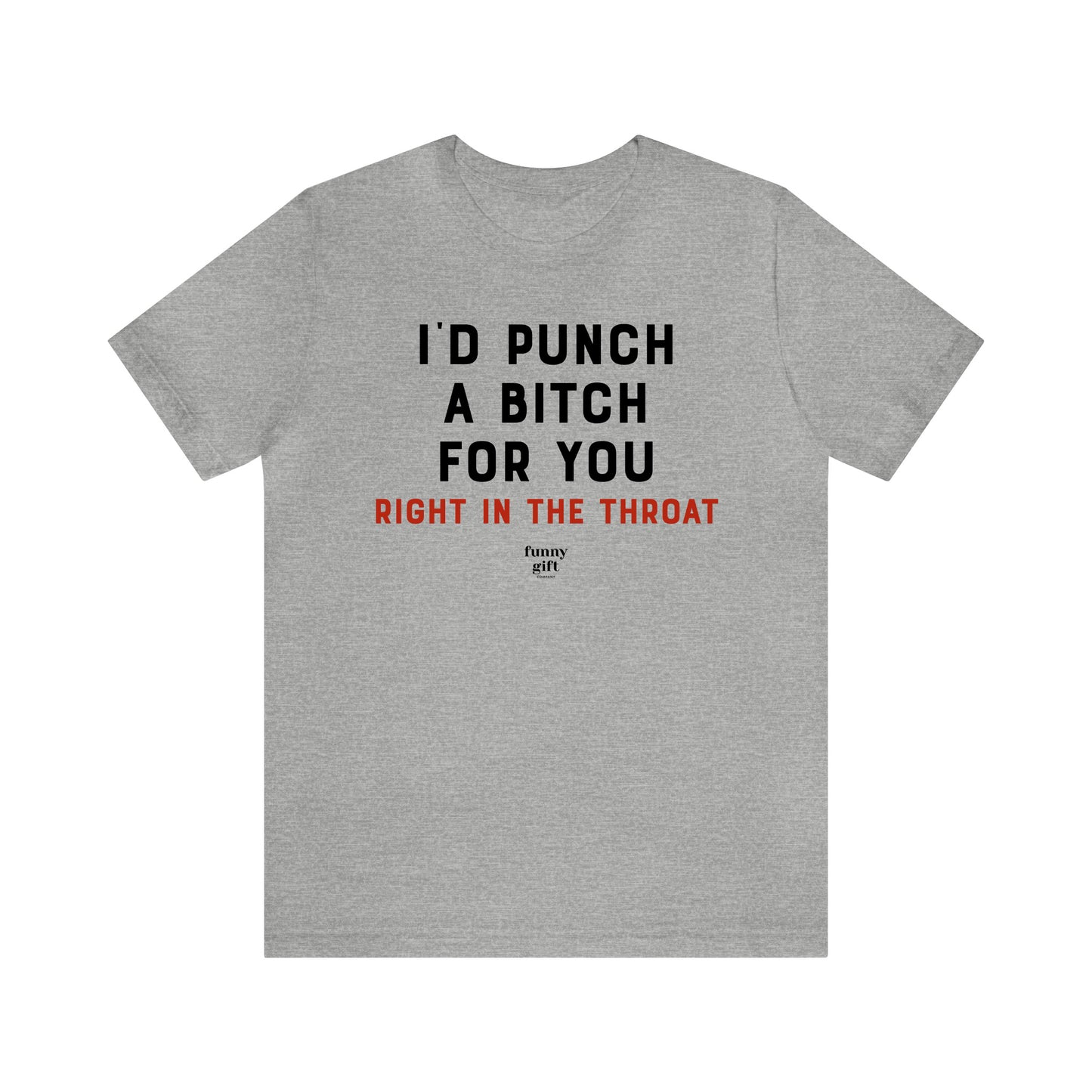 Funny Shirts for Women - I'd Punch a B---h for You (Right in the Throat) - Women's T Shirts