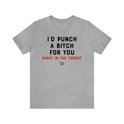 Funny Shirts for Women - I'd Punch a B---h for You (Right in the Throat) - Women's T Shirts