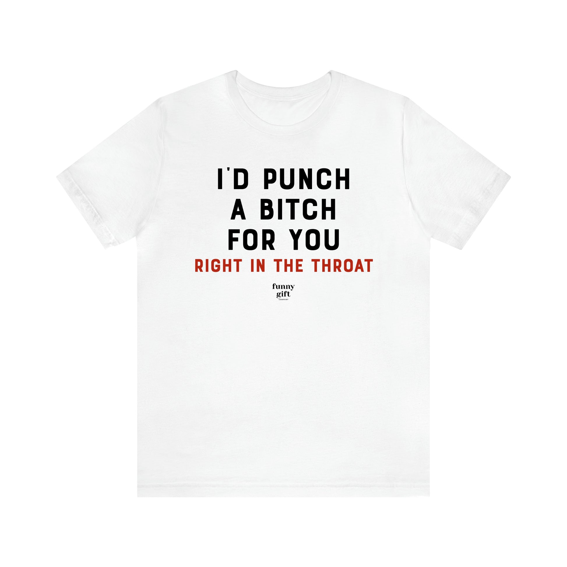 Women's T Shirts I'd Punch a Bitch for You (Right in the Throat) - Funny Gift Ideas