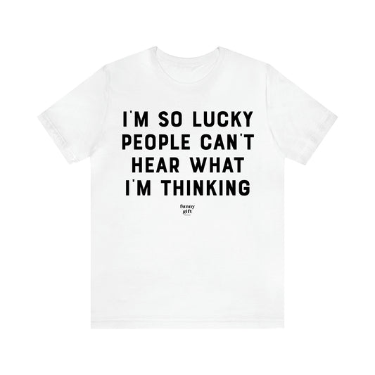 Women's T Shirts I'm So Lucky People Can't Hear What I'm Thinking - Funny Gift Ideas