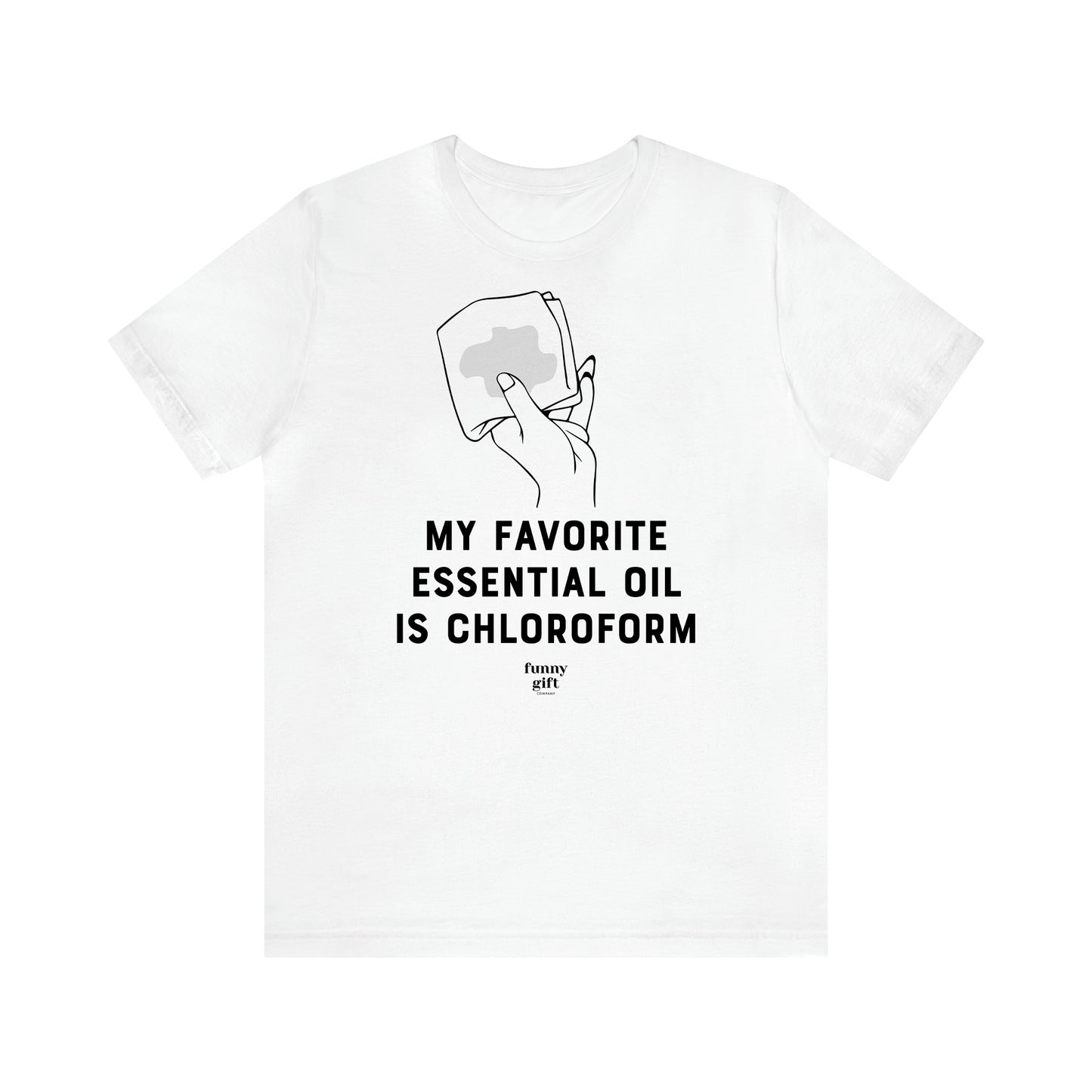 Women's T Shirts My Favorite Essential Oil is Chloroform - Funny Gift Ideas