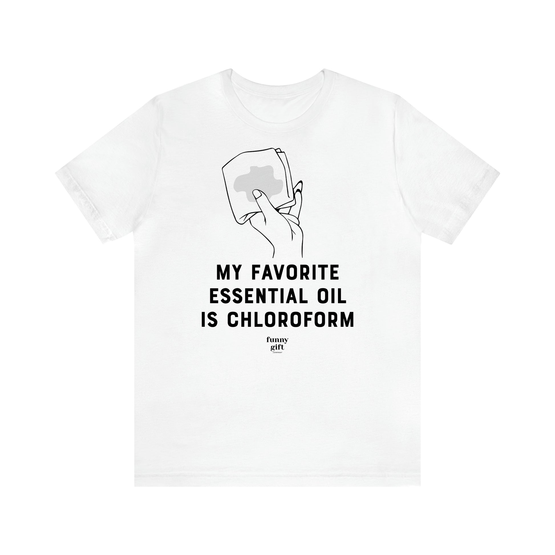 Women's T Shirts My Favorite Essential Oil is Chloroform - Funny Gift Ideas