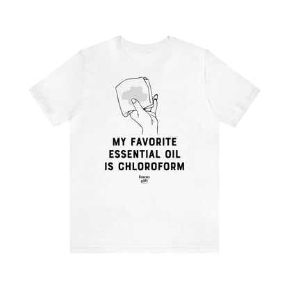 Women's T Shirts My Favorite Essential Oil is Chloroform - Funny Gift Ideas