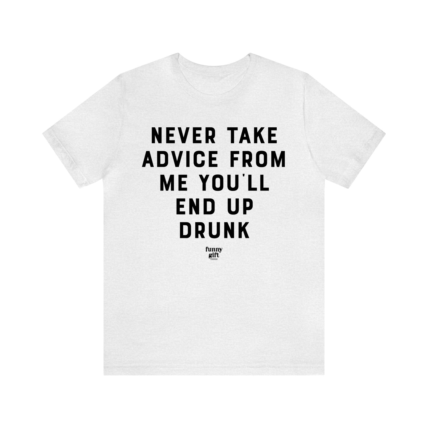 Funny Shirts for Women - Never Take Advice From Me You'll End Up Drunk - Women's T Shirts