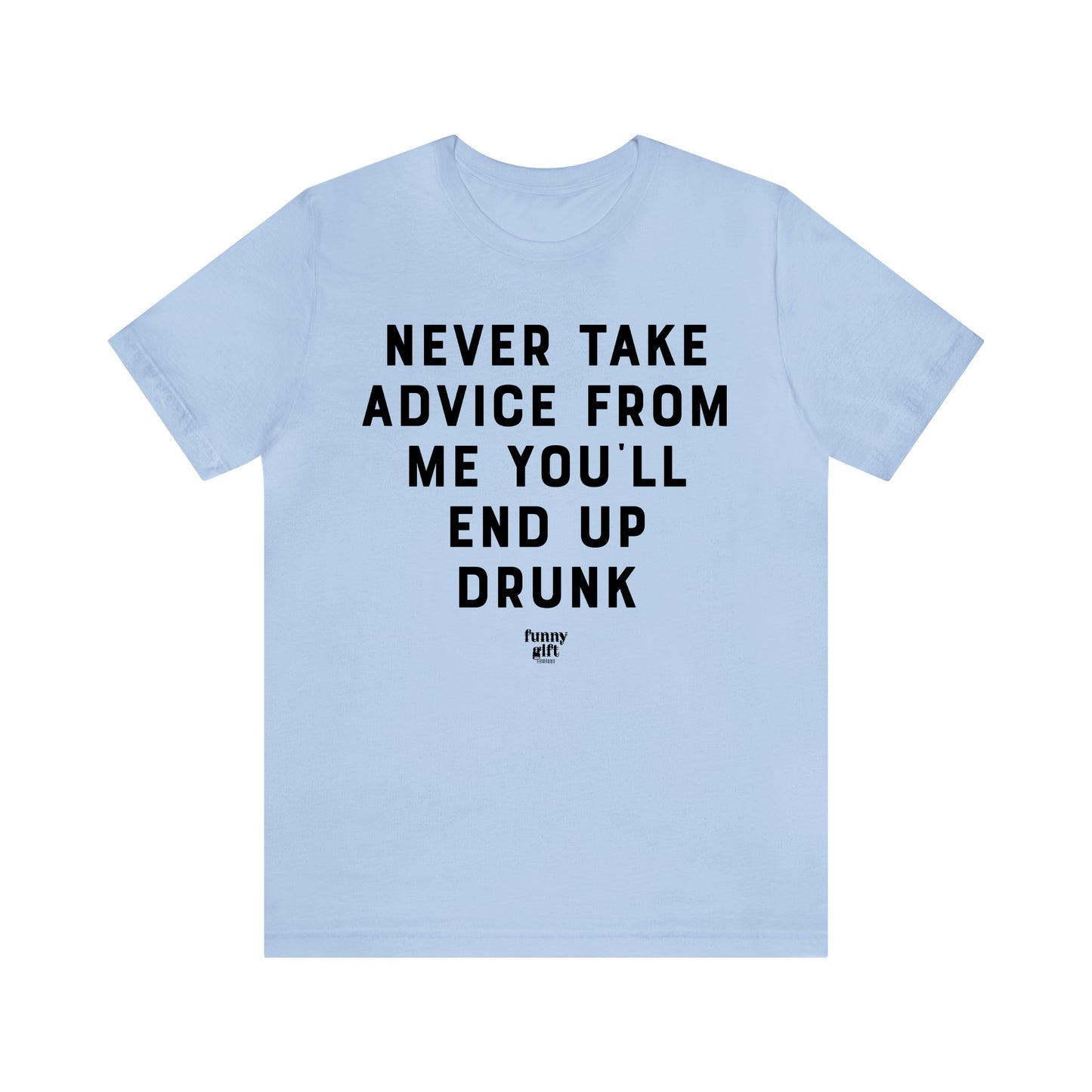 Funny Shirts for Women - Never Take Advice From Me You'll End Up Drunk - Women's T Shirts