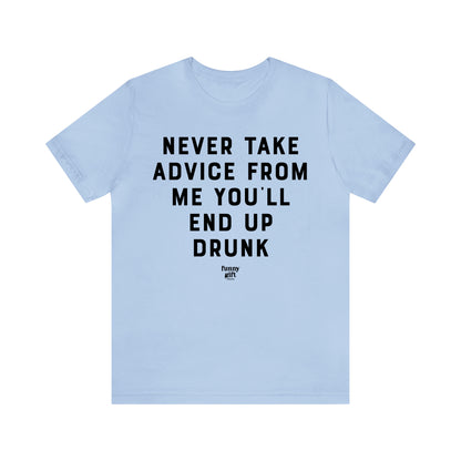 Funny Shirts for Women - Never Take Advice From Me You'll End Up Drunk - Women's T Shirts