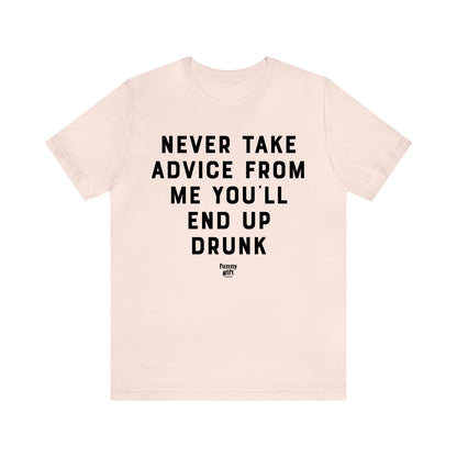 Funny Shirts for Women - Never Take Advice From Me You'll End Up Drunk - Women's T Shirts