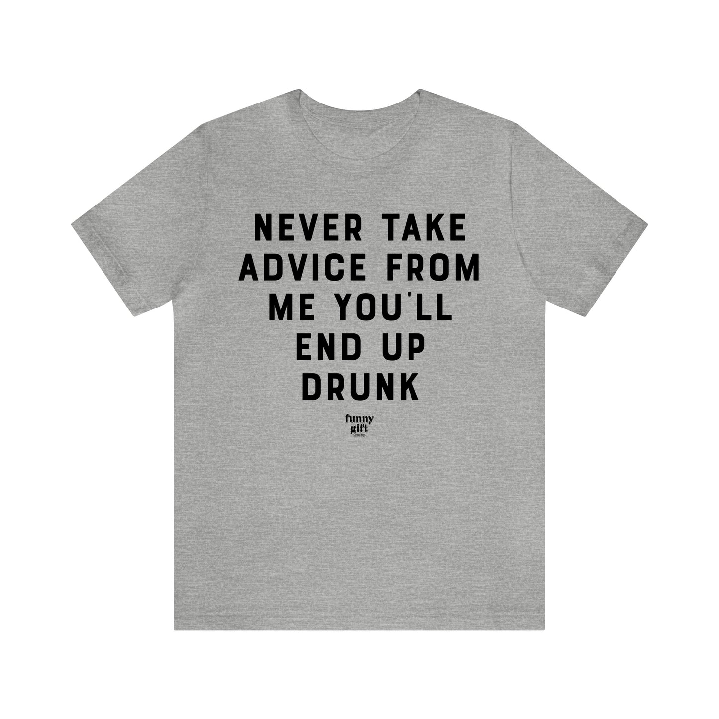 Funny Shirts for Women - Never Take Advice From Me You'll End Up Drunk - Women's T Shirts