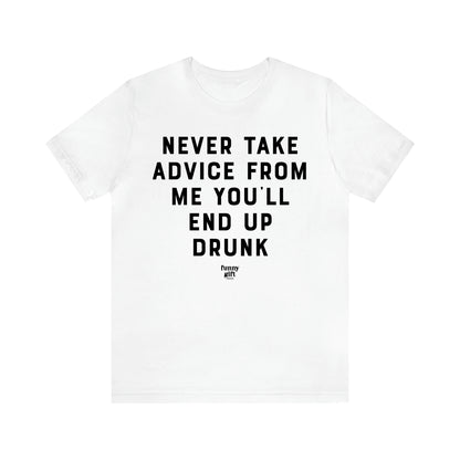 Women's T Shirts Never Take Advice From Me You'll End Up Drunk - Funny Gift Ideas