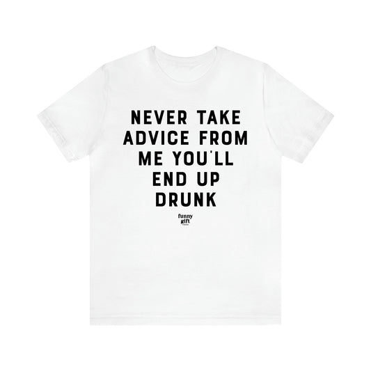 Women's T Shirts Never Take Advice From Me You'll End Up Drunk - Funny Gift Ideas