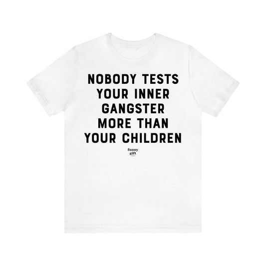 Women's T Shirts Nobody Tests Your Inner Gangster More Than Your Children - Funny Gift Ideas