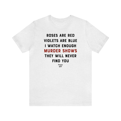 Funny Shirts for Women - Roses Are Red Violets Are Blue I Watch Enough Murder Shows They Will Never Find You - Women's T Shirts