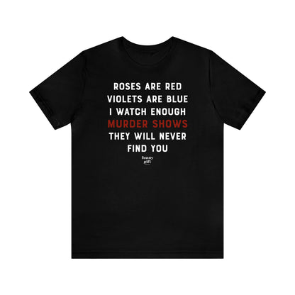 Funny Shirts for Women - Roses Are Red Violets Are Blue I Watch Enough Murder Shows They Will Never Find You - Women's T Shirts