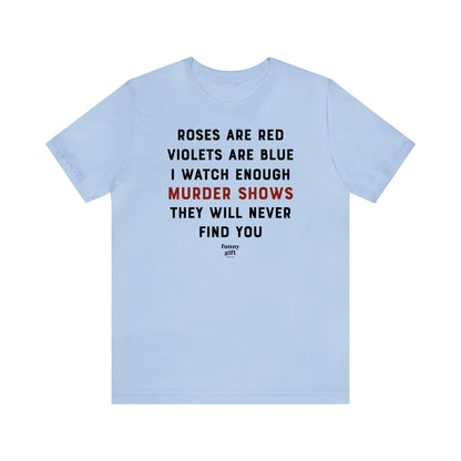 Funny Shirts for Women - Roses Are Red Violets Are Blue I Watch Enough Murder Shows They Will Never Find You - Women's T Shirts