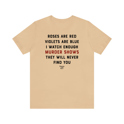 Funny Shirts for Women - Roses Are Red Violets Are Blue I Watch Enough Murder Shows They Will Never Find You - Women's T Shirts