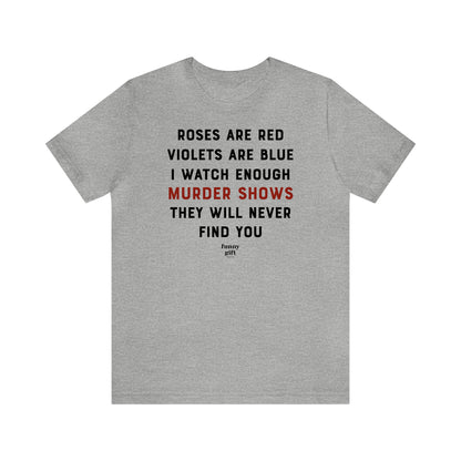 Funny Shirts for Women - Roses Are Red Violets Are Blue I Watch Enough Murder Shows They Will Never Find You - Women's T Shirts